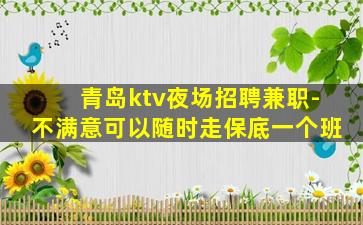 青岛ktv夜场招聘兼职-不满意可以随时走保底一个班